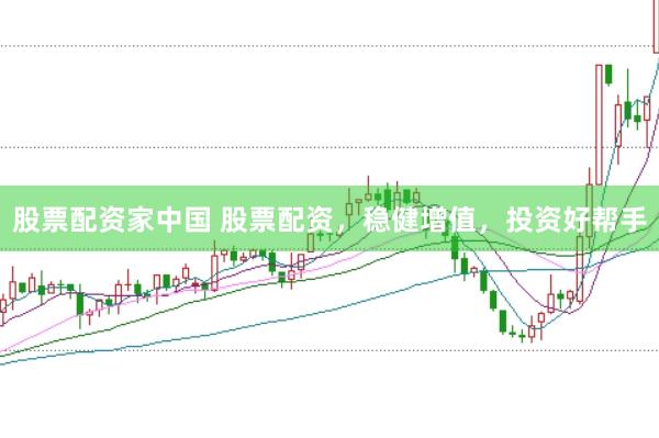 股票配资家中国 股票配资，稳健增值，投资好帮手