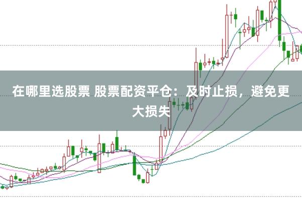 在哪里选股票 股票配资平仓：及时止损，避免更大损失