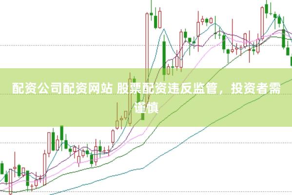 配资公司配资网站 股票配资违反监管，投资者需谨慎