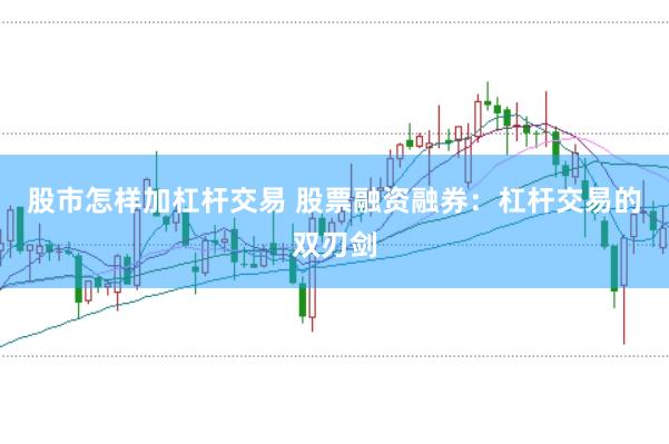 股市怎样加杠杆交易 股票融资融券：杠杆交易的双刃剑