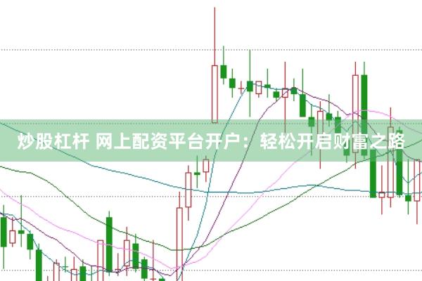 炒股杠杆 网上配资平台开户：轻松开启财富之路