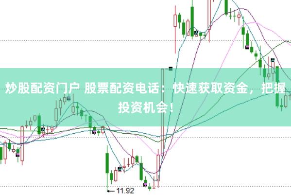 炒股配资门户 股票配资电话：快速获取资金，把握投资机会！