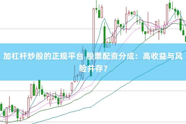 加杠杆炒股的正规平台 股票配资分成：高收益与风险并存？