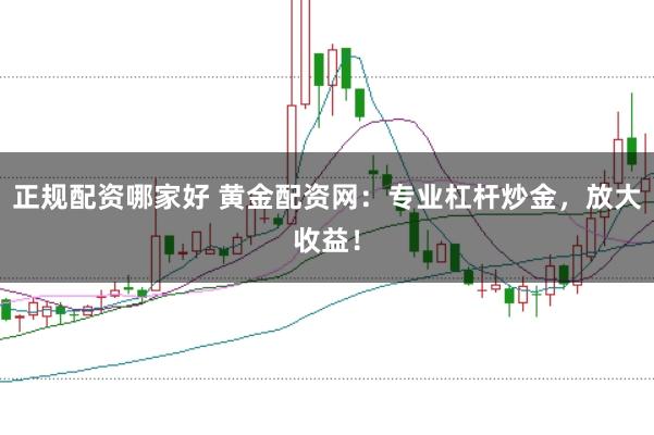 正规配资哪家好 黄金配资网：专业杠杆炒金，放大收益！