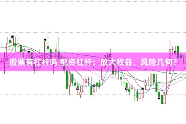 股票有杠杆吗 配资杠杆：放大收益，风险几何？