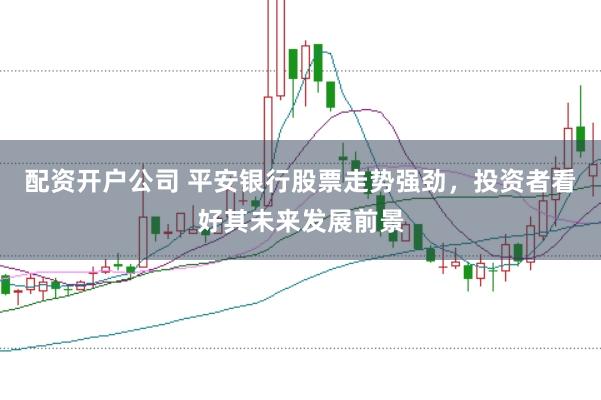 配资开户公司 平安银行股票走势强劲，投资者看好其未来发展前景