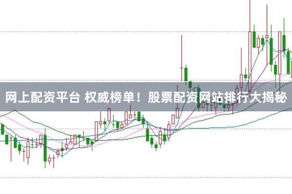 网上配资平台 权威榜单！股票配资网站排行大揭秘