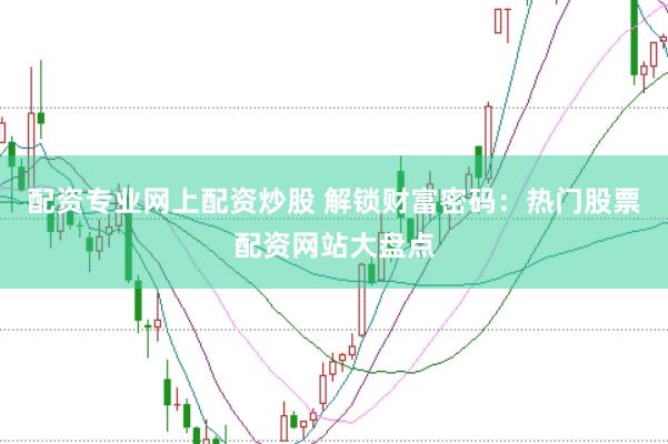 配资专业网上配资炒股 解锁财富密码：热门股票配资网站大盘点