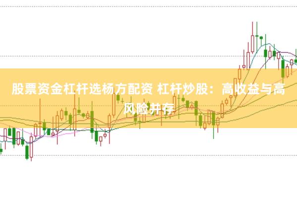 股票资金杠杆选杨方配资 杠杆炒股：高收益与高风险并存