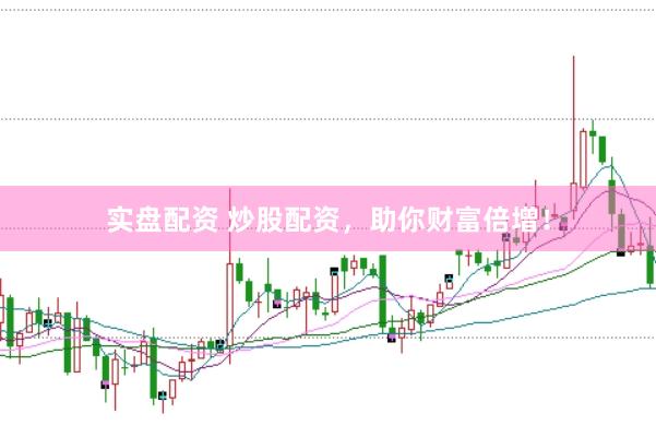 实盘配资 炒股配资，助你财富倍增！