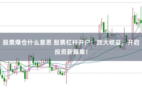 股票爆仓什么意思 股票杠杆开户：放大收益，开启投资新篇章！