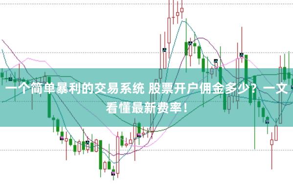 一个简单暴利的交易系统 股票开户佣金多少？一文看懂最新费率！