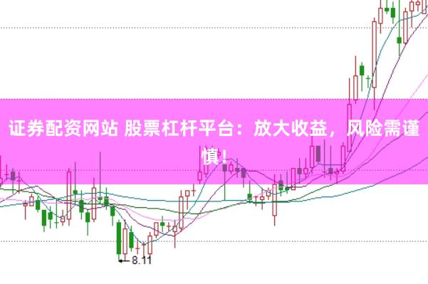 证券配资网站 股票杠杆平台：放大收益，风险需谨慎！