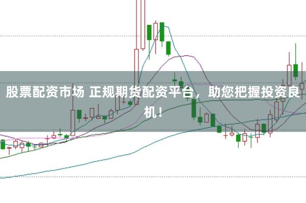 股票配资市场 正规期货配资平台，助您把握投资良机！