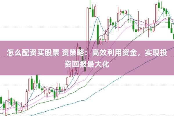 怎么配资买股票 资策略：高效利用资金，实现投资回报最大化