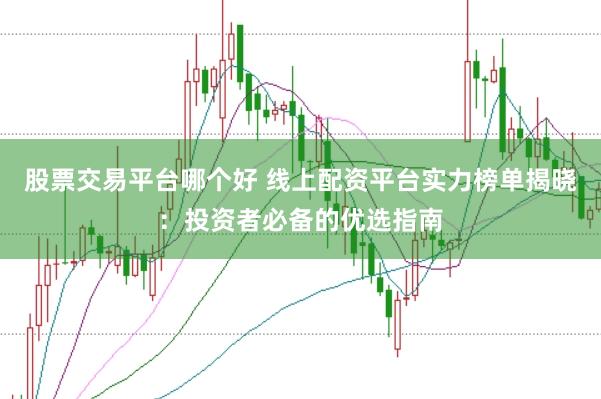 股票交易平台哪个好 线上配资平台实力榜单揭晓：投资者必备的优选指南