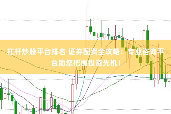 杠杆炒股平台排名 证券配资全攻略：专业咨询平台助您把握投资先机！