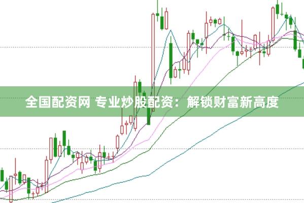 全国配资网 专业炒股配资：解锁财富新高度