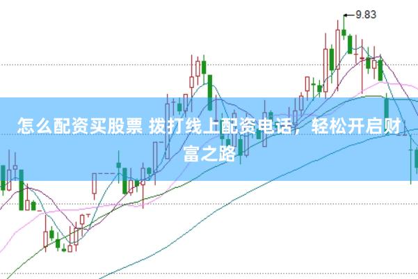 怎么配资买股票 拨打线上配资电话，轻松开启财富之路