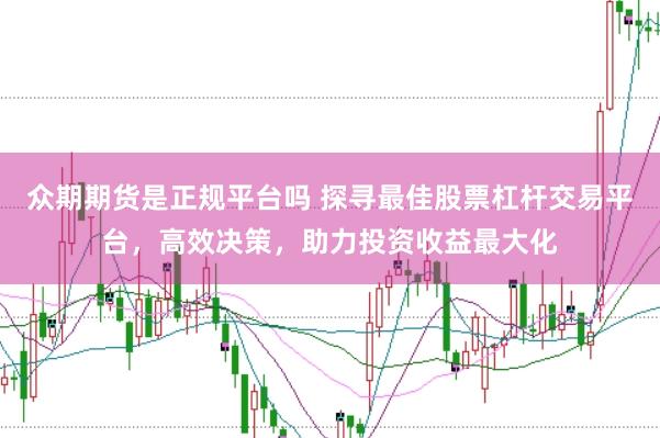 众期期货是正规平台吗 探寻最佳股票杠杆交易平台，高效决策，助力投资收益最大化