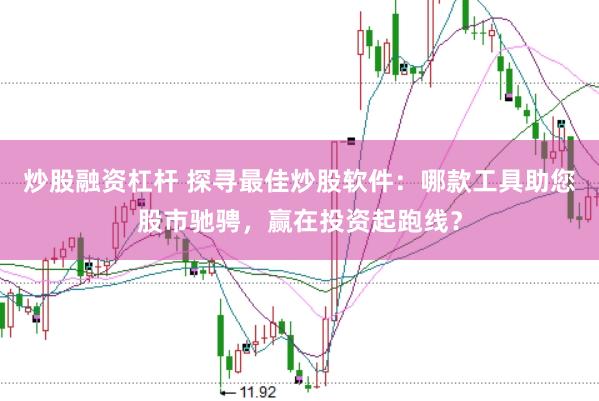 炒股融资杠杆 探寻最佳炒股软件：哪款工具助您股市驰骋，赢在投资起跑线？