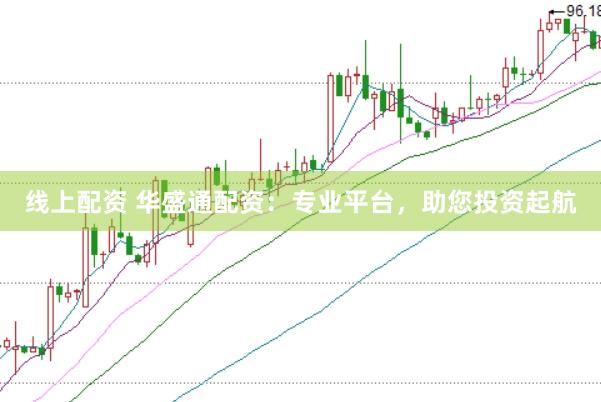 线上配资 华盛通配资：专业平台，助您投资起航