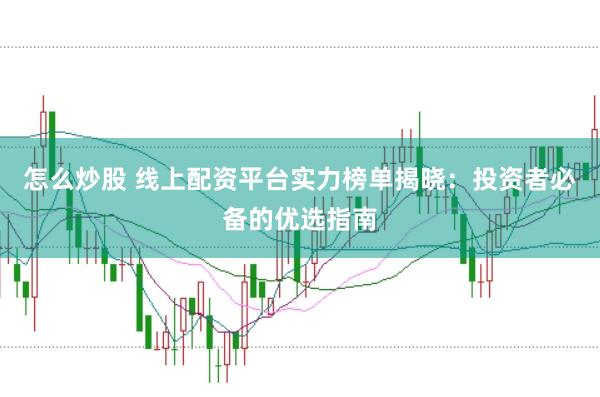 怎么炒股 线上配资平台实力榜单揭晓：投资者必备的优选指南