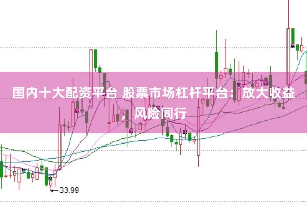 国内十大配资平台 股票市场杠杆平台：放大收益，风险同行