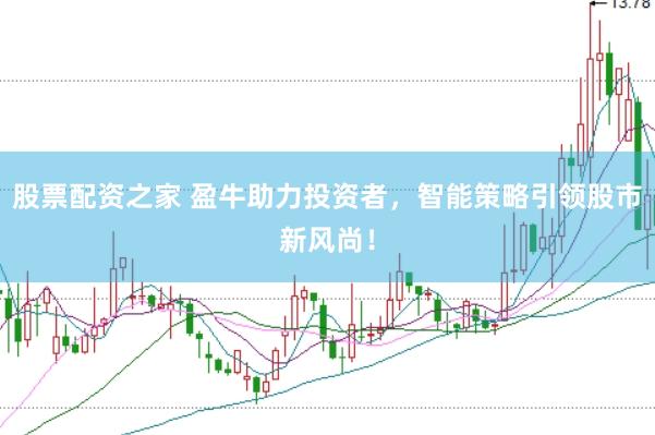 股票配资之家 盈牛助力投资者，智能策略引领股市新风尚！