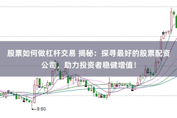 股票如何做杠杆交易 揭秘：探寻最好的股票配资公司，助力投资者稳健增值！