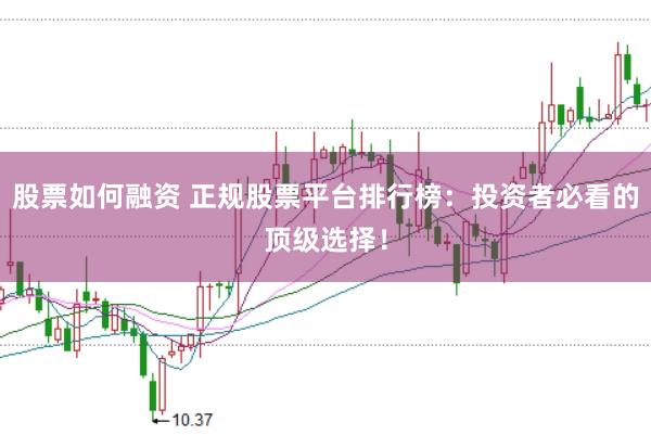 股票如何融资 正规股票平台排行榜：投资者必看的顶级选择！