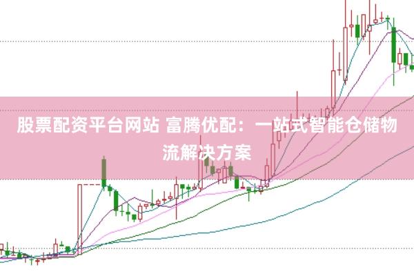 股票配资平台网站 富腾优配：一站式智能仓储物流解决方案