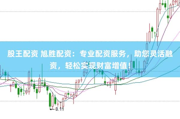 股王配资 旭胜配资：专业配资服务，助您灵活融资，轻松实现财富增值！