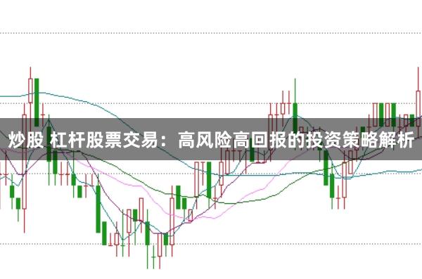 炒股 杠杆股票交易：高风险高回报的投资策略解析