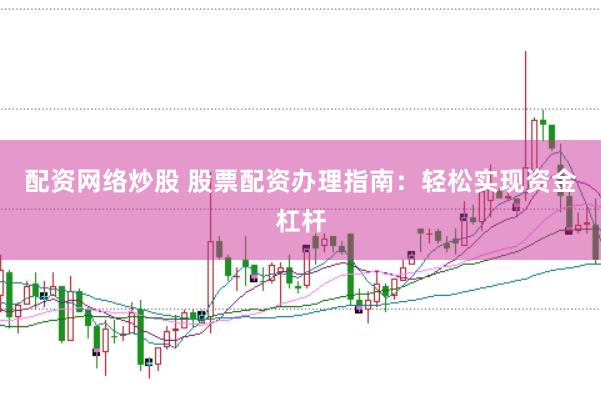 配资网络炒股 股票配资办理指南：轻松实现资金杠杆