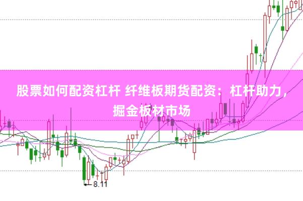 股票如何配资杠杆 纤维板期货配资：杠杆助力，掘金板材市场