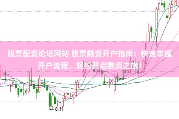股票配资论坛网站 股票融资开户指南：快速掌握开户流程，轻松开启融资之旅！