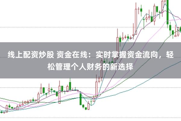 线上配资炒股 资金在线：实时掌握资金流向，轻松管理个人财务的新选择