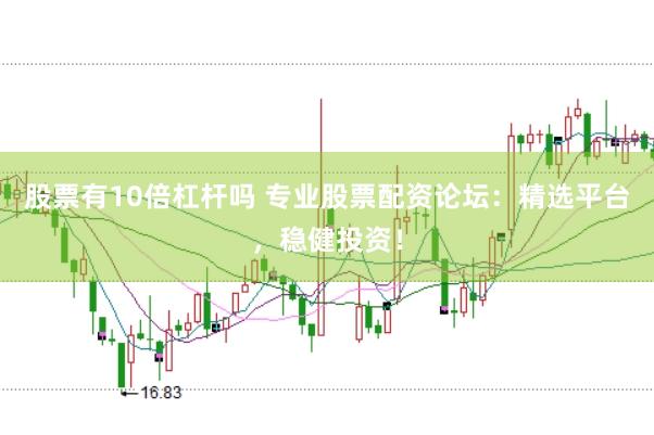 股票有10倍杠杆吗 专业股票配资论坛：精选平台，稳健投资！