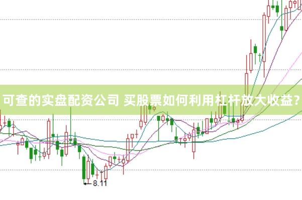 可查的实盘配资公司 买股票如何利用杠杆放大收益？