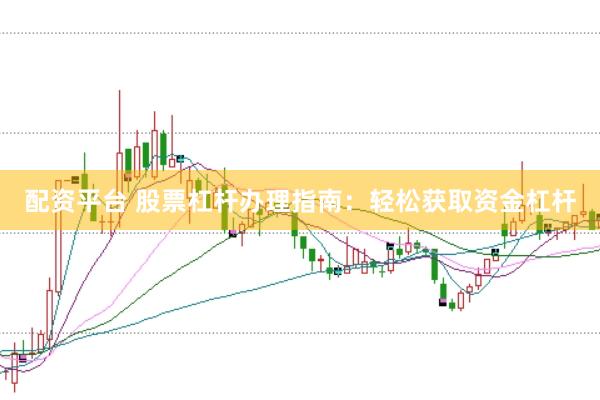 配资平台 股票杠杆办理指南：轻松获取资金杠杆