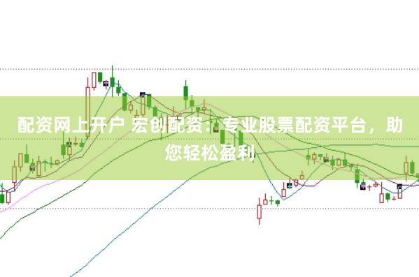 配资网上开户 宏创配资：专业股票配资平台，助您轻松盈利
