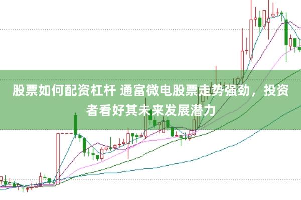 股票如何配资杠杆 通富微电股票走势强劲，投资者看好其未来发展潜力