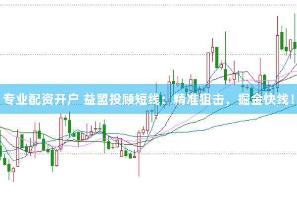 专业配资开户 益盟投顾短线：精准狙击，掘金快线！