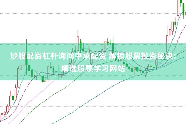 炒股配资杠杆询问中承配资 解锁股票投资秘诀：精选股票学习网站