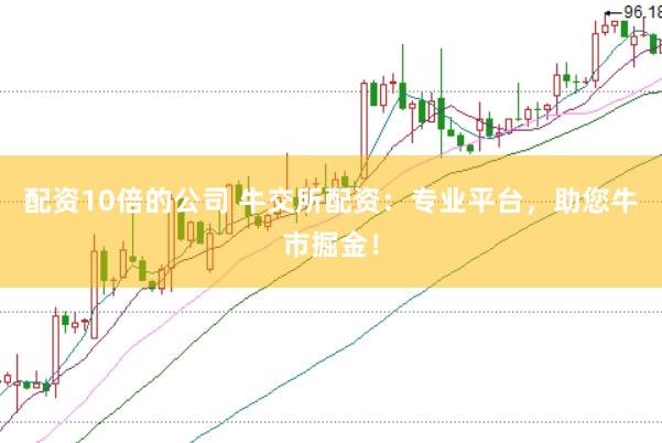 配资10倍的公司 牛交所配资：专业平台，助您牛市掘金！