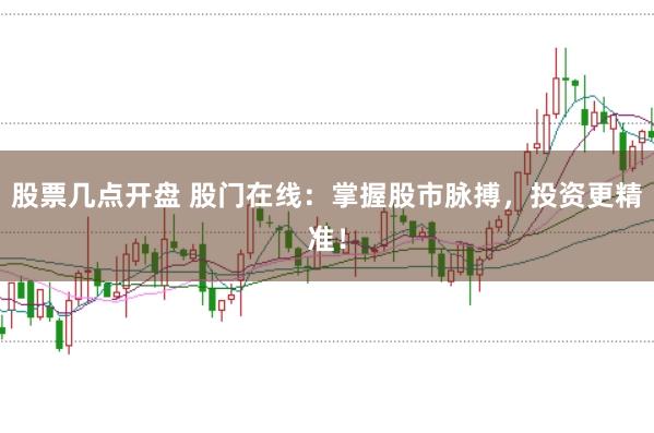 股票几点开盘 股门在线：掌握股市脉搏，投资更精准！