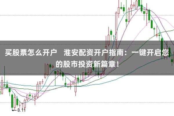 买股票怎么开户   淮安配资开户指南：一键开启您的股市投资新篇章！