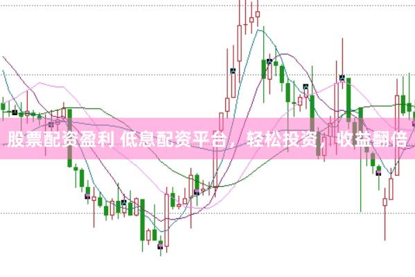 股票配资盈利 低息配资平台，轻松投资，收益翻倍