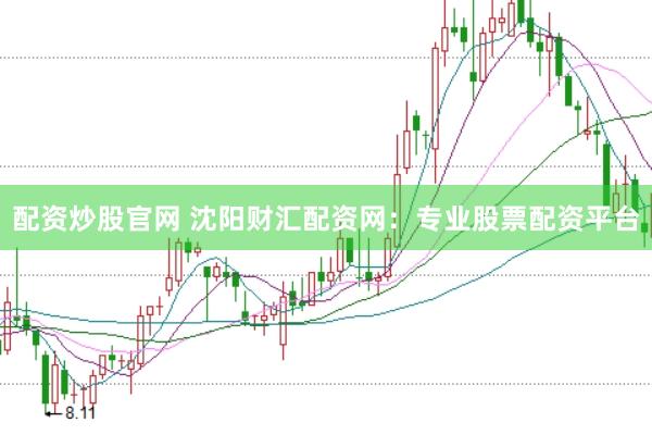 配资炒股官网 沈阳财汇配资网：专业股票配资平台